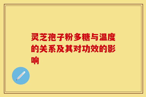 灵芝孢子粉多糖与温度的关系及其对功效的影响