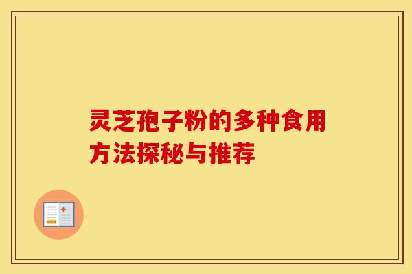 灵芝孢子粉的多种食用方法探秘与推荐