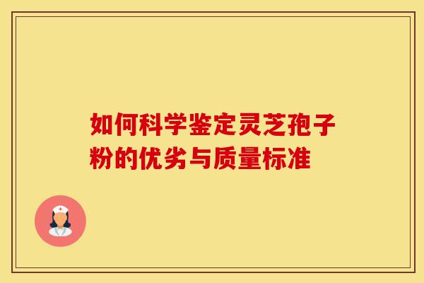 如何科学鉴定灵芝孢子粉的优劣与质量标准