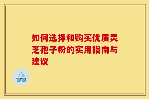 如何选择和购买优质灵芝孢子粉的实用指南与建议