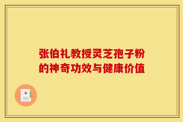张伯礼教授灵芝孢子粉的神奇功效与健康价值 张伯礼教授灵芝孢子粉的神奇功效与健康价值