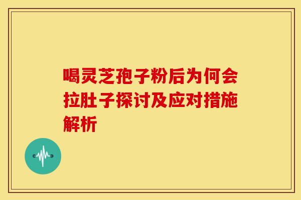 喝灵芝孢子粉后为何会拉肚子探讨及应对措施解析