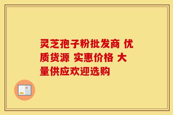 灵芝孢子粉批发商 优质货源 实惠价格 大量供应欢迎选购