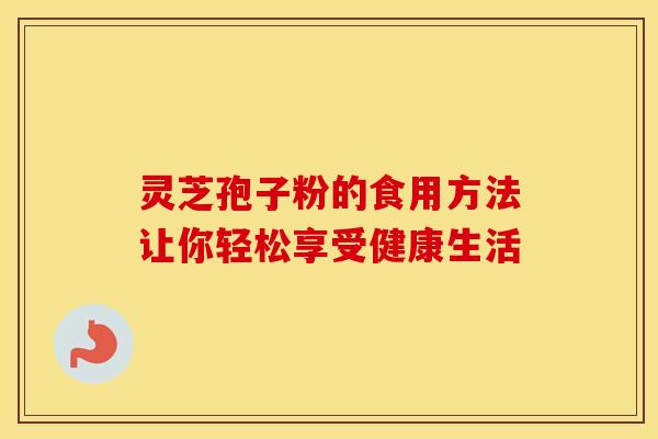 灵芝孢子粉的食用方法让你轻松享受健康生活 灵芝孢子粉的食用方法让你轻松享受健康生活