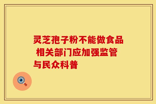 灵芝孢子粉不能做食品 相关部门应加强监管与民众科普 灵芝孢子粉不能做食品 相关部门应加强监管与民众科普