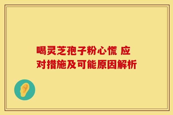 喝灵芝孢子粉心慌 应对措施及可能原因解析 喝灵芝孢子粉心慌 应对措施及可能原因解析