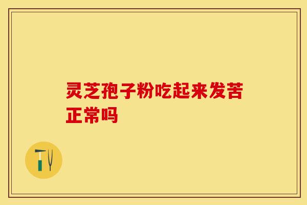 灵芝孢子粉吃起来发苦正常吗