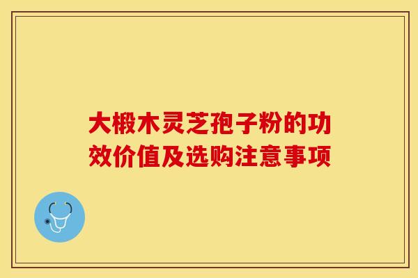 大椴木灵芝孢子粉的功效价值及选购注意事项 大椴木灵芝孢子粉的功效价值及选购注意事项