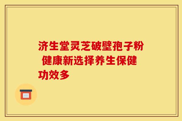 济生堂灵芝破壁孢子粉 健康新选择养生保健功效多