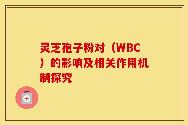 灵芝孢子粉对（WBC）的影响及相关作用机制探究