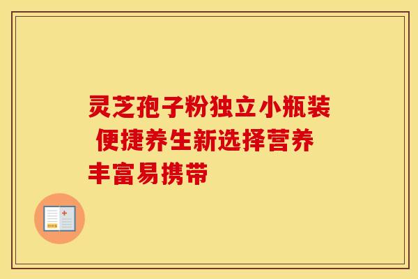 灵芝孢子粉独立小瓶装 便捷养生新选择营养丰富易携带