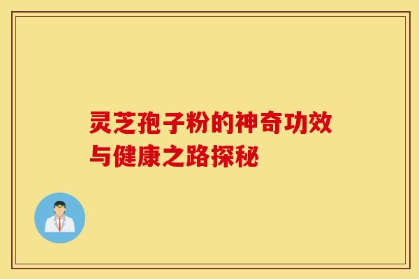 灵芝孢子粉的神奇功效与健康之路探秘