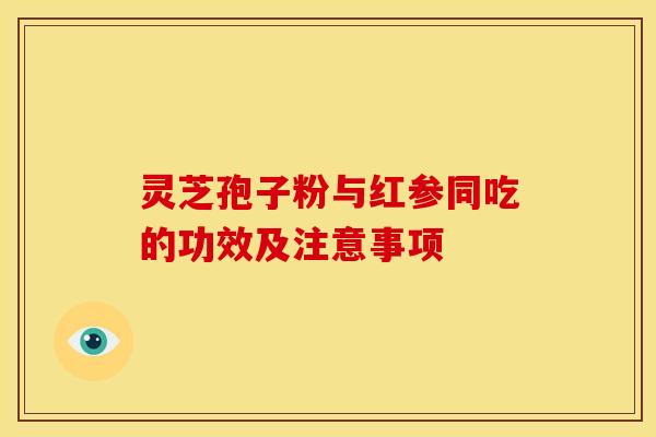 灵芝孢子粉与红参同吃的功效及注意事项