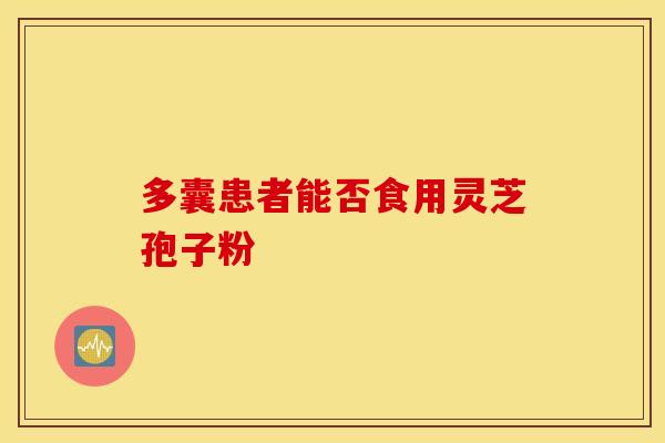 多囊患者能否食用灵芝孢子粉