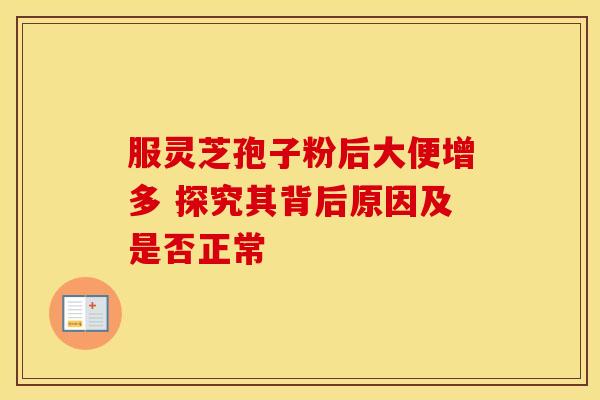 服灵芝孢子粉后大便增多 探究其背后原因及是否正常