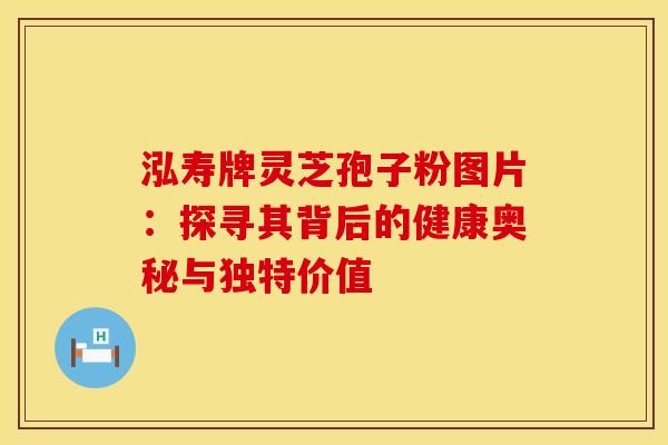 泓寿牌灵芝孢子粉图片：探寻其背后的健康奥秘与独特价值