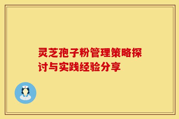 灵芝孢子粉管理策略探讨与实践经验分享