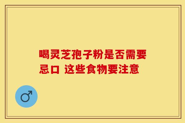 喝灵芝孢子粉是否需要忌口 这些食物要注意