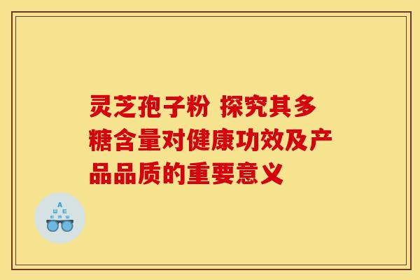 灵芝孢子粉 探究其多糖含量对健康功效及产品品质的重要意义