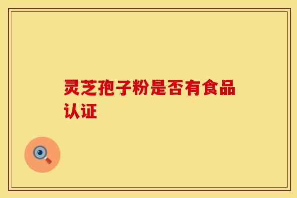 灵芝孢子粉是否有食品认证