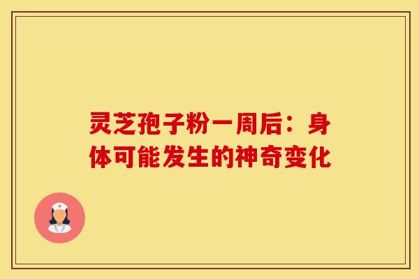 灵芝孢子粉一周后：身体可能发生的神奇变化