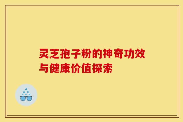 灵芝孢子粉的神奇功效与健康价值探索 灵芝孢子粉的神奇功效与健康价值探索