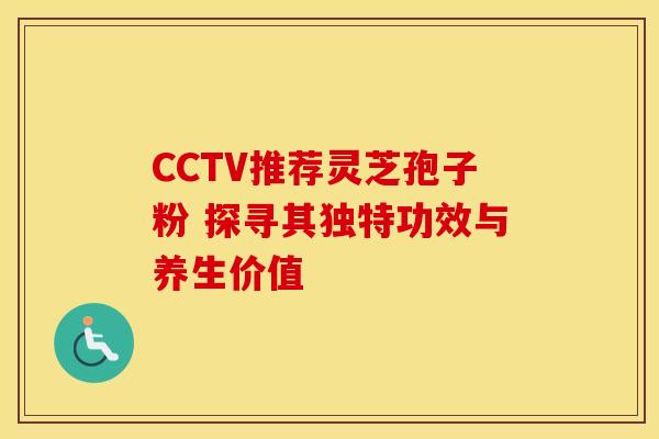 CCTV推荐灵芝孢子粉 探寻其独特功效与养生价值