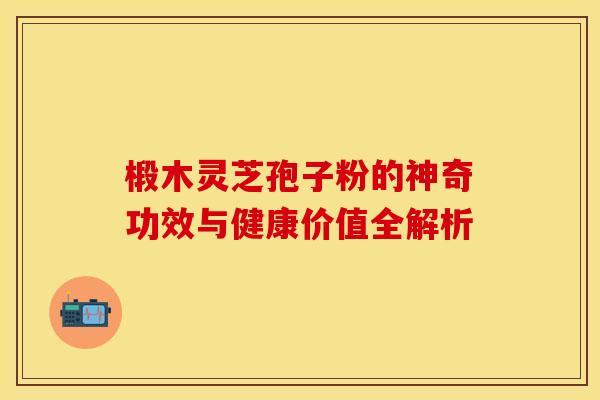 椴木灵芝孢子粉的神奇功效与健康价值全解析
