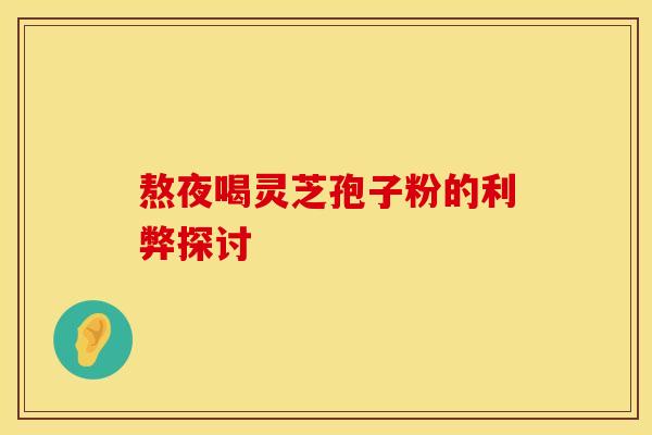 熬夜喝灵芝孢子粉的利弊探讨