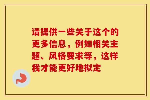 请提供一些关于这个的更多信息,例如相关主题、风格要求等,这样我才能更好地拟定 请提供一些关于这个的更多信息,例如相关主题、风格要求等,这样我才能更好地拟定