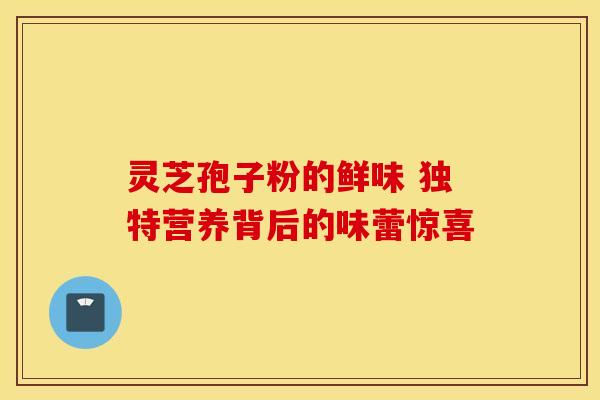 灵芝孢子粉的鲜味 独特营养背后的味蕾惊喜