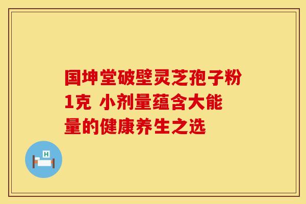 国坤堂破壁灵芝孢子粉1克 小剂量蕴含大能量的健康养生之选 国坤堂破壁灵芝孢子粉1克 小剂量蕴含大能量的健康养生之选