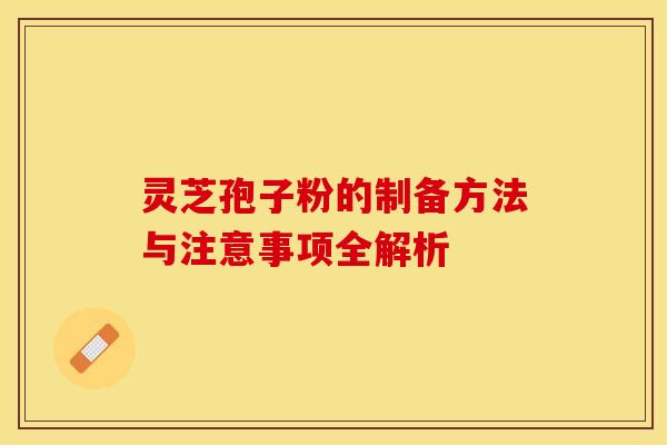 灵芝孢子粉的制备方法与注意事项全解析