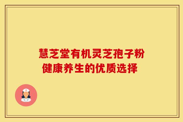 慧芝堂有机灵芝孢子粉 健康养生的优质选择