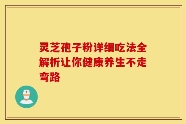 灵芝孢子粉详细吃法全解析让你健康养生不走弯路