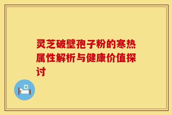 灵芝破壁孢子粉的寒热属性解析与健康价值探讨