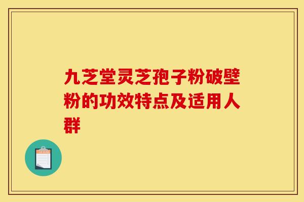 九芝堂灵芝孢子粉破壁粉的功效特点及适用人群 九芝堂灵芝孢子粉破壁粉的功效特点及适用人群