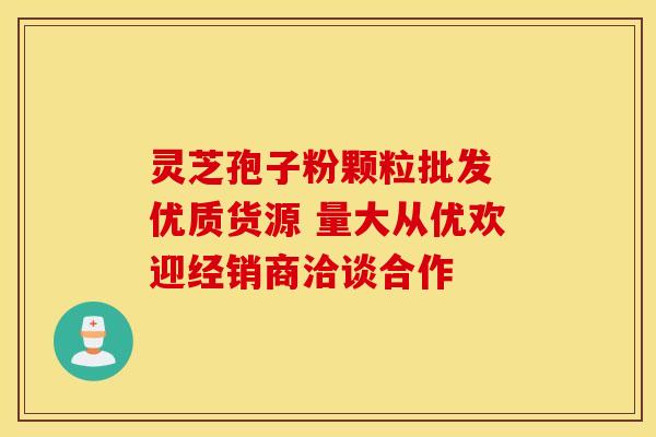 灵芝孢子粉颗粒批发 优质货源 量大从优欢迎经销商洽谈合作
