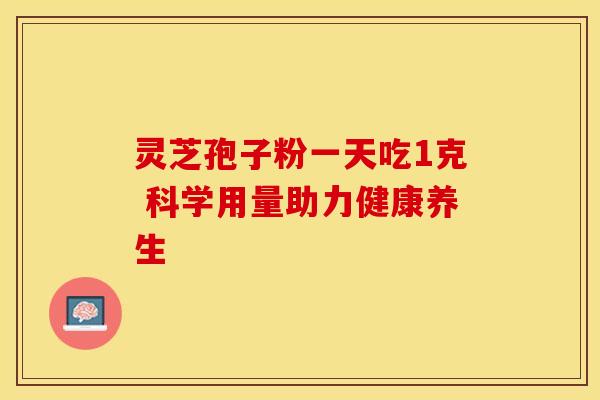 灵芝孢子粉一天吃1克 科学用量助力健康养生