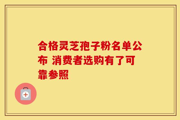 合格灵芝孢子粉名单公布 消费者选购有了可靠参照