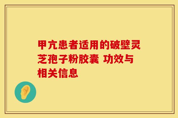 甲亢患者适用的破壁灵芝孢子粉胶囊 功效与相关信息