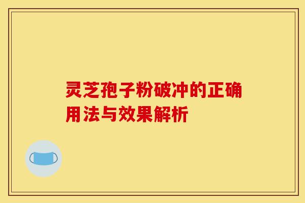 灵芝孢子粉破冲的正确用法与效果解析