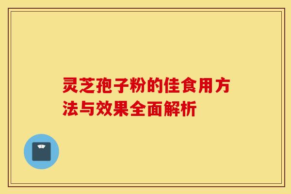 灵芝孢子粉的佳食用方法与效果全面解析 灵芝孢子粉的佳食用方法与效果全面解析