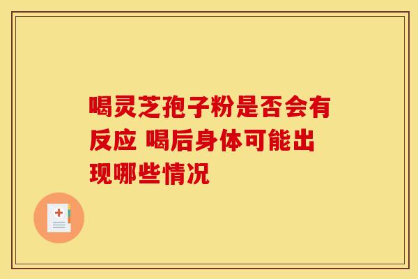 喝灵芝孢子粉是否会有反应 喝后身体可能出现哪些情况
