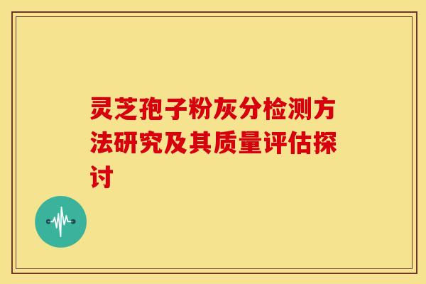 灵芝孢子粉灰分检测方法研究及其质量评估探讨
