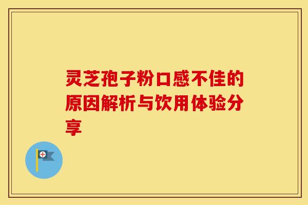 灵芝孢子粉口感不佳的原因解析与饮用体验分享