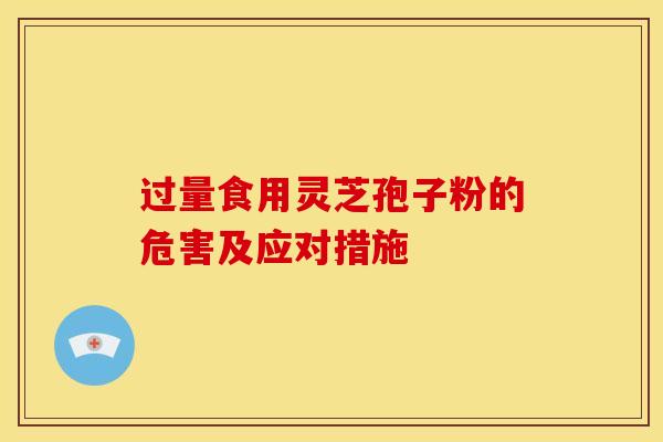 过量食用灵芝孢子粉的危害及应对措施