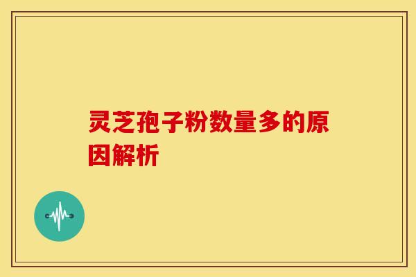 灵芝孢子粉数量多的原因解析