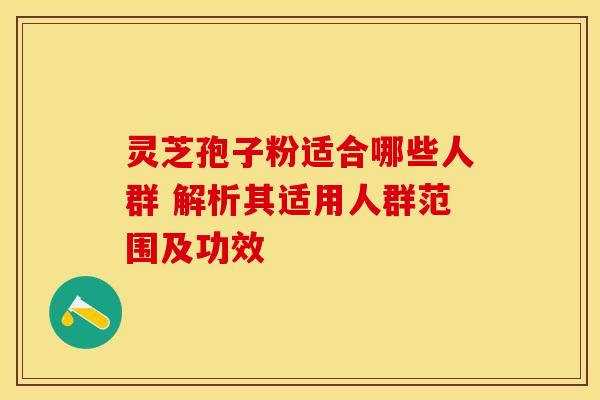 灵芝孢子粉适合哪些人群 解析其适用人群范围及功效