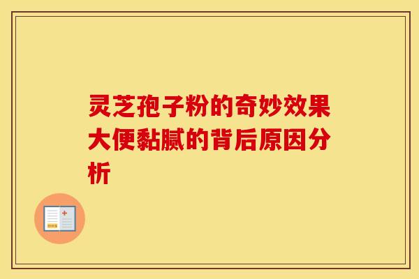 灵芝孢子粉的奇妙效果大便黏腻的背后原因分析